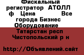 Фискальный регистратор  АТОЛЛ 55ф › Цена ­ 17 000 - Все города Бизнес » Оборудование   . Татарстан респ.,Чистопольский р-н